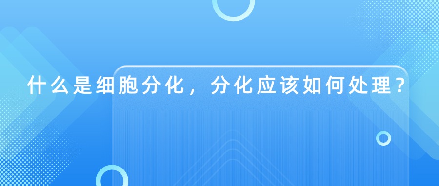 什么是細(xì)胞分化，分化應(yīng)該如何處理？